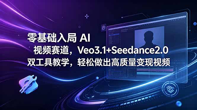 零基础入局 AI 视频赛道，Veo3.1+Seedance2.0 双工具教学，轻松做出高质量变现视频福星网赚创业资源-网赚项目-副业赚钱-互联网创业-资源整合福星网赚资源