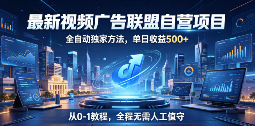 最新视频广告联盟自营项目,全自动独家方法,单日收益500+,从0-1教程,全程无需人工值守【揭秘】-旺仔资源库