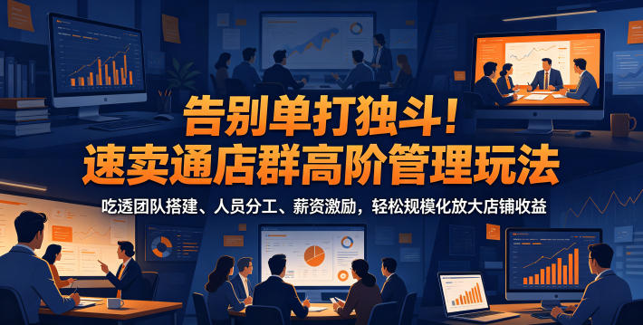 告别单打独斗!速卖通店群高阶管理玩法,吃透团队搭建、人员分工、薪资激励,轻松规模化放大店铺收益-新时光资源网