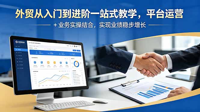 外贸从入门到进阶一站式教学，平台运营 + 业务实操结合，实现业绩稳步增长-新时光资源网
