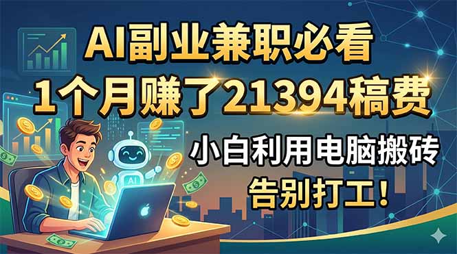 AI副业兼职必看，1个月赚了21394稿费，小白利用电脑搬砖，告别打工！-新时光资源网