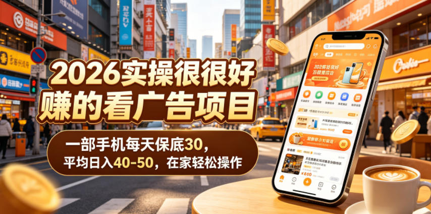 2026实操很好賺的看广告项目，一部手机每天保底30，平均日入40-50，在家轻松操作【揭秘】-新时光资源网
