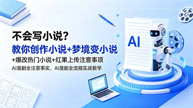 不会写小说?教你创作小说+梦境变小说+爆改热门小说+红果上传注意事项,AI漫剧全流程实战教学-新时光资源网