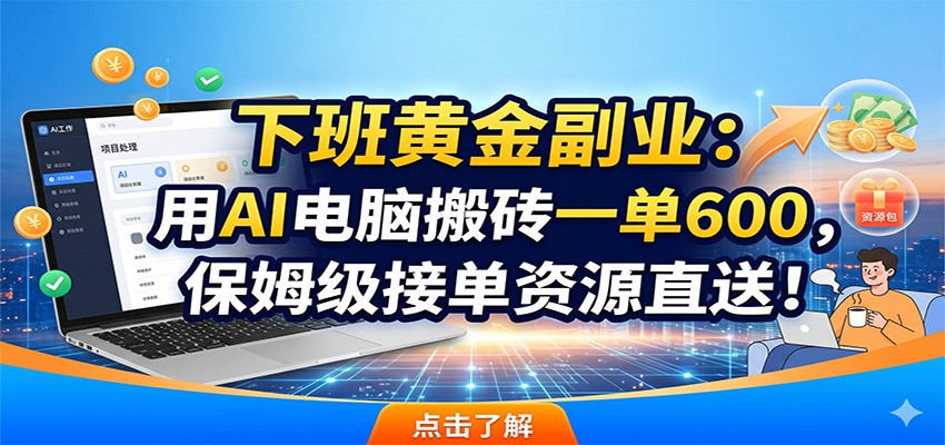 下班黄金副业：用AI电脑搬砖一单600，保姆级接单资源直送！-新时光资源网