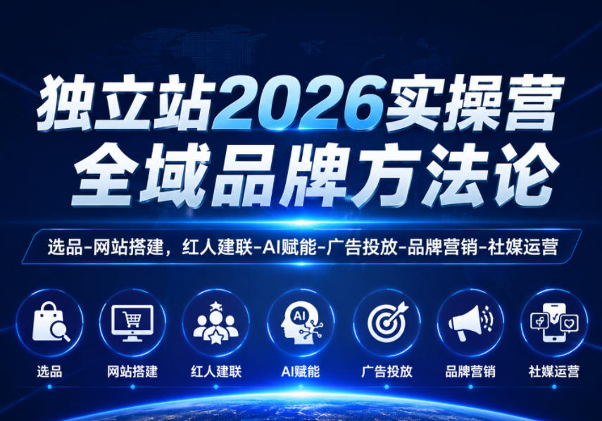 独立站2026实操营,全域品牌方法论,选品-网站搭建,红人建联-AI赋能-广告投放-品牌营销-社煤运营-新时光资源网
