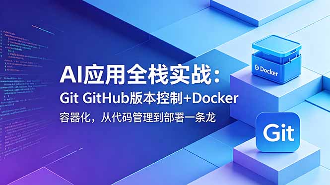 AI应用全栈实战:Git GitHub版本控制+Docker容器化,从代码管理到部署一条龙-新时光资源网