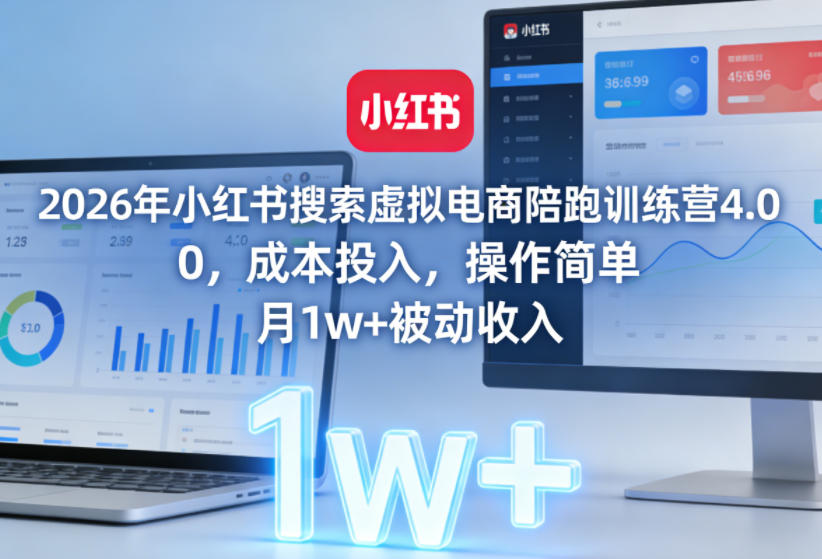 2026年小红书搜索虚拟电商陪跑训练营4.0,0成本投入,操作简单,月1w+被动收入(更新)-云推网创项目库