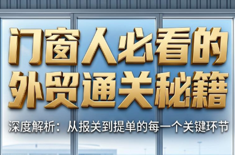 曾老师·门窗人必看的外贸通关秘籍-新时光资源网