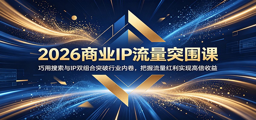 2026商业IP流量突围课：巧用搜索与IP双组合突破行业内卷，把握流量红利实现高倍收益-吾爱自习网