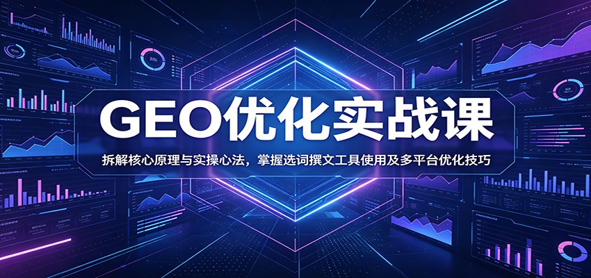 GEO优化实战课:拆解核心原理与实操心法,掌握选词撰文工具使用及多平台优化技巧-新时光资源网