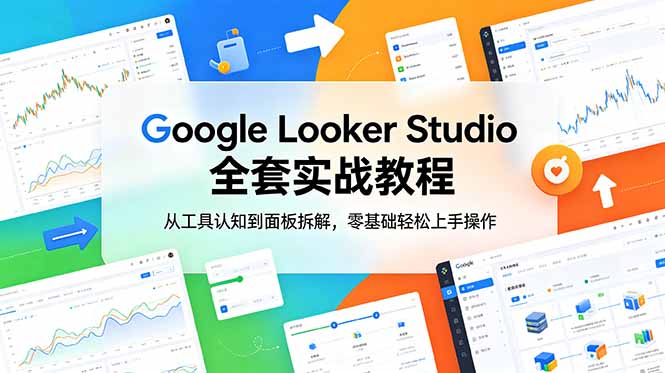 Google Looker Studio 全套实战教程，从工具认知到面板拆解，零基础轻松上手操作-喜学网