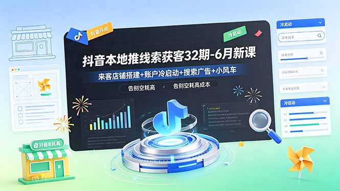 抖音本地推线索获客32期-6月新课:来客店铺搭建+账户冷启动+搜索广告+小风车,告别空耗高成本-新时光资源网