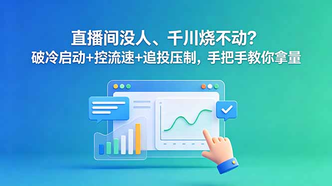 直播间没人、千川烧不动？破冷启动+控流速+追投压制，手把手教你拿量-新时光资源网