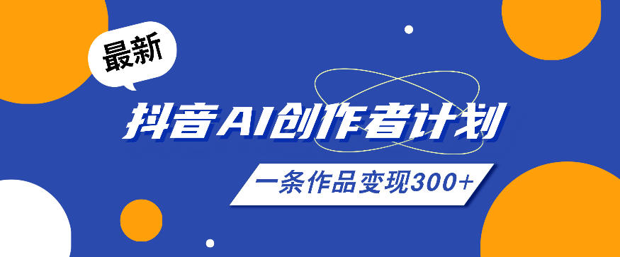 26年最新抖音AI创作者计划实操课程，一条作品变现300+-喜学网