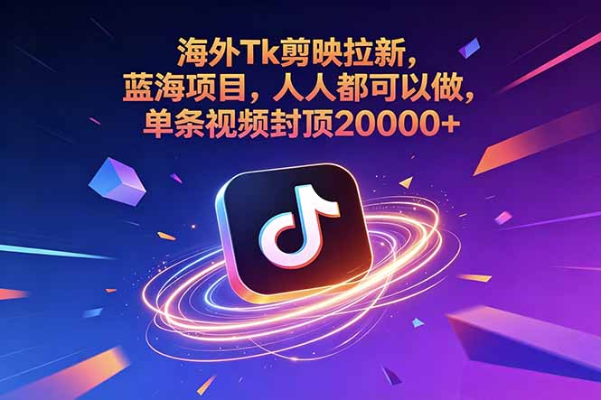 海外Tk剪映拉新,蓝海项目,人人都可以做,单条视频封顶20000+-旺仔资源库