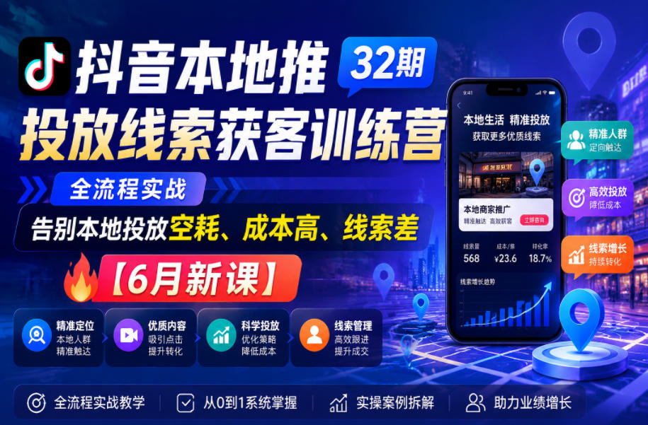 抖音本地推投放线索获客训练营32期,全流程实战,告别本地投放空耗、成本高、线索差【6月新课】-喜学网