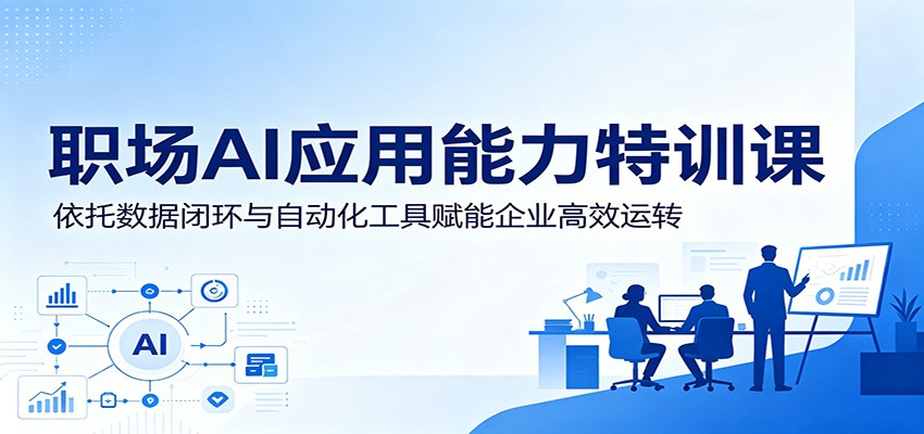 职场AI应用能力特训课：依托数据闭环与自动化工具赋能企业高效运转-吾爱自习网
