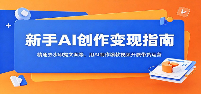 新手AI创作变现指南:精通去水印提文案等,用AI制作爆款视频开展带货运营-吾爱自习网
