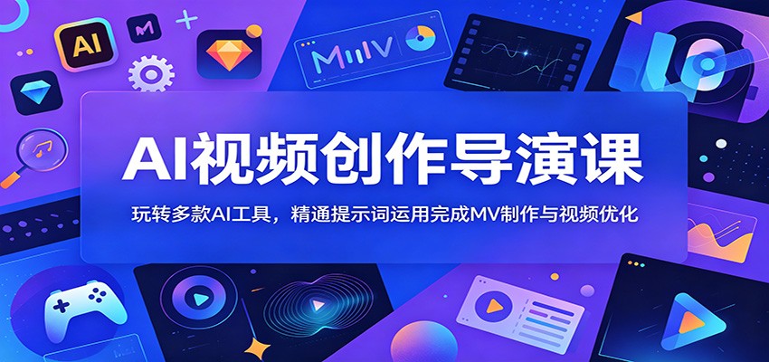 AI视频创作导演课:玩转多款AI工具,精通提示词运用完成MV制作与视频优化-吾爱自习网