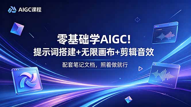 零基础学AIGC！提示词搭建+无限画布+剪辑音效，配套笔记文档，照着做就行-吾爱自习网