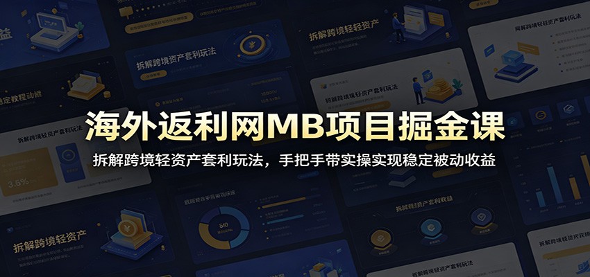 海外返利网MB项目掘金课：拆解跨境轻资产套利玩法，手把手带实操实现稳定被动收益-吾爱自习网