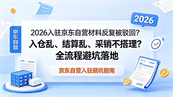 2026入驻京东自营材料反复被驳回？入仓乱、结算乱、采销不搭理？全流程避坑落地-旺仔资源库