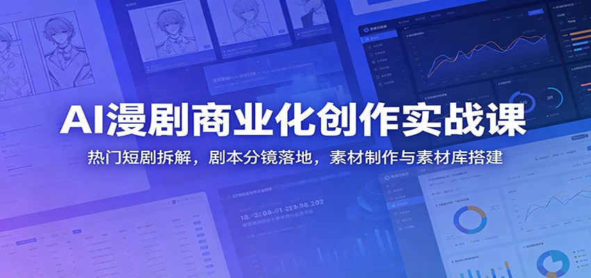 AI漫剧商业化创作实战课：热门短剧拆解，剧本分镜落地，素材制作与素材库搭建-吾爱自习网