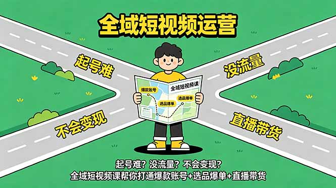 起号难？没流量？不会变现？全域短视频课帮你打通爆款账号+选品爆单+直播带货-新时光资源网
