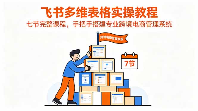 飞书多维表格实操教程，七节完整课程，手把手搭建专业跨境电商管理系统-创业网 - 最新网络创业项目与实战营销教程平台 | cye.cc