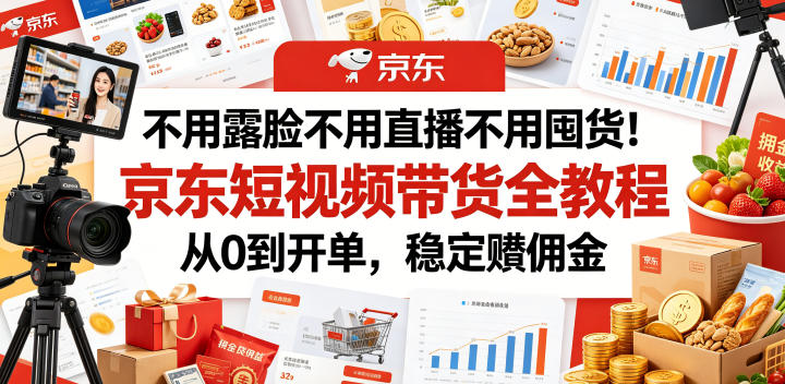 不用露脸不用直播不用囤货!京东短视频带货全教程,从0到开单,稳定賺佣金-新时光资源网