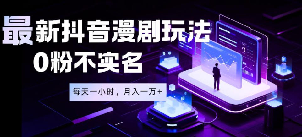 最新蓝海风口项目，抖音漫剧，0粉不实名每天一小时，月入1W+【揭秘】-旺仔资源库
