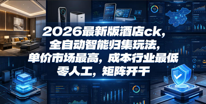 2026最新版酒店ck,全自动智能归集玩法,单价市场最高,成本行业最低,零人工,矩阵开干【揭秘】-新时光资源网