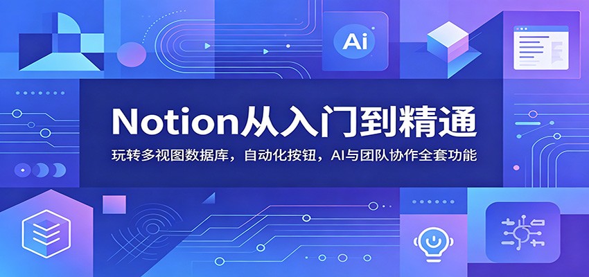 Notion从入门到精通：玩转多视图数据库，自动化按钮，AI与团队协作全套功能-我爱发帖