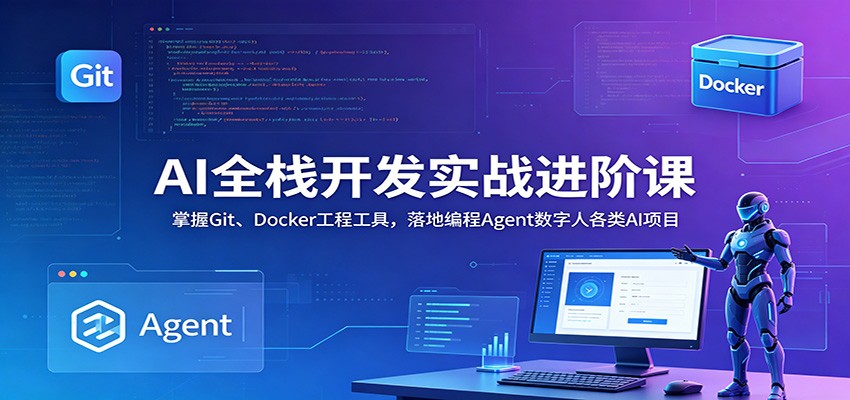 AI全栈开发实战进阶课:掌握Git、Docker工程工具,落地编程Agent数字人各类AI项目-新时光资源网