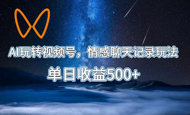 AI玩转视频号,情感聊天记录玩法,单日收益500+【揭秘】-新时光资源网