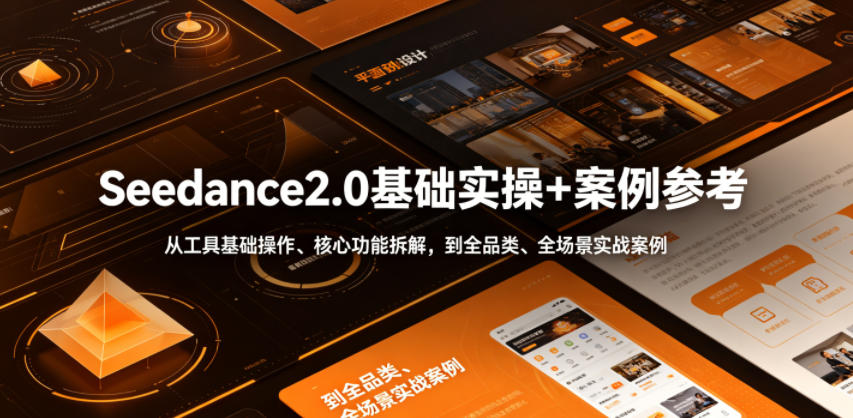 Seedance2.0基础实操+案例参考，从工具基础操作、核心功能拆解，到全品类、全场景实战案例参考全覆盖-我爱发帖