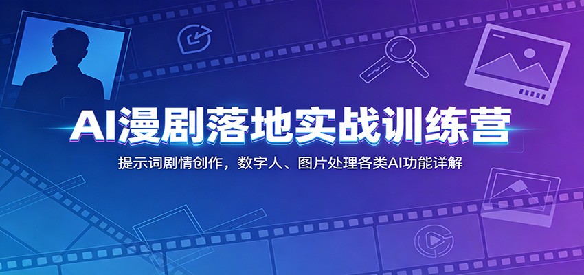AI漫剧落地实战训练营:提示词剧情创作,数字人、图片处理各类AI功能详解-吾爱自习网
