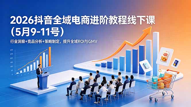 2026抖音全域电商进阶教程线下课(5月9-11号-吾爱自习网