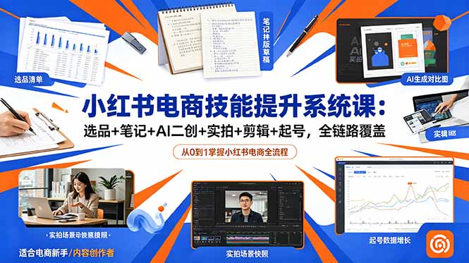 小红书电商技能提升系统课：选品+笔记+AI二创+实拍+剪辑+起号，全链路覆盖-新时光资源网