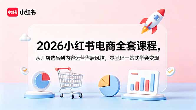 2026小红书电商全套课程，从开店选品到内容运营售后风控，零基础一站式学会变现-新时光资源网