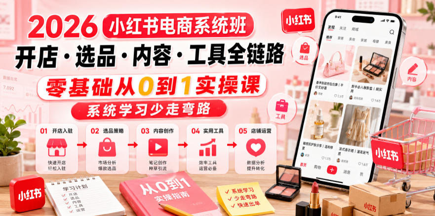 2026小红书电商系统班开店・选品・内容・工具全链路,零基础从0到1实操课,系统学习少走弯路-新时光资源网