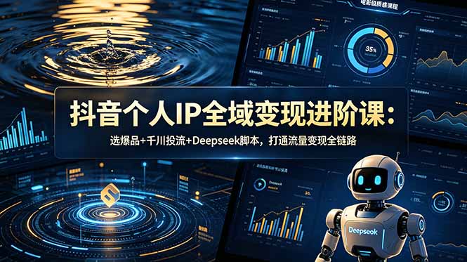抖音个人IP全域变现进阶课-更新26年6月：选爆品+千川投流+Deepseek脚本，打通流量变现全链路-吾爱自习网