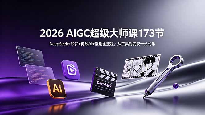 2026 AIGC超级大师课173节:DeepSeek+即梦+剪映AI+漫剧全流程,从工具到变现一站式学-旺仔资源库