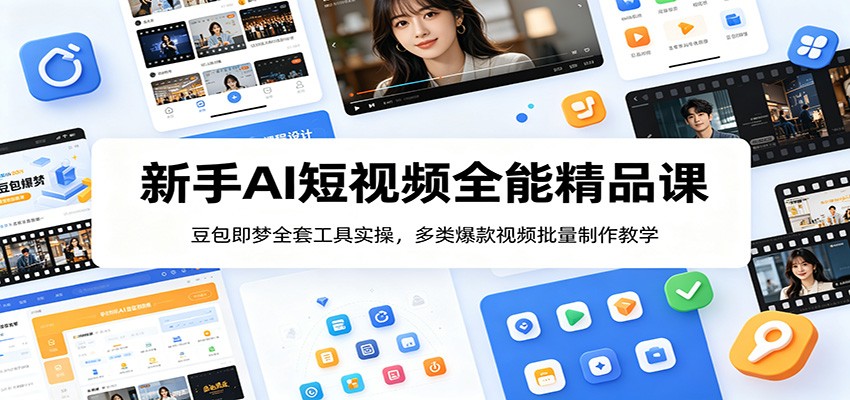 新手AI短视频全能精品课：豆包即梦全套工具实操，多类爆款视频批量制作教学-吾爱自习网