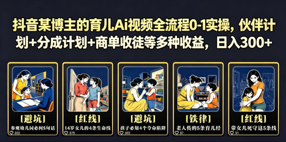 抖音某博主的育儿Ai视频全流程0-1实操，伙伴计划+分成计划+商单收徒等多种收益，日入300+-新时光资源网