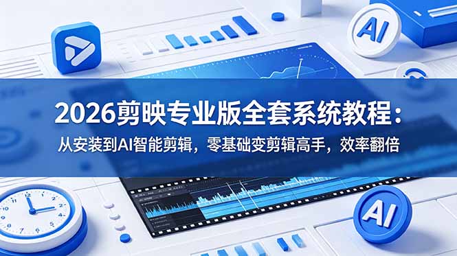 2026剪映专业版全套系统教程:从安装到AI智能剪辑,零基础变剪辑高手,效率翻倍-吾爱自习网