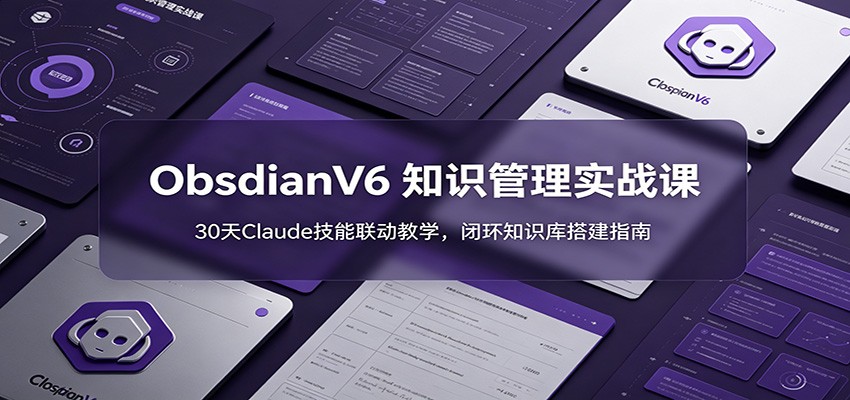 ObsidianV6 知识管理实战课：30天Claude技能联动教学，闭环知识库搭建指南-我爱发帖