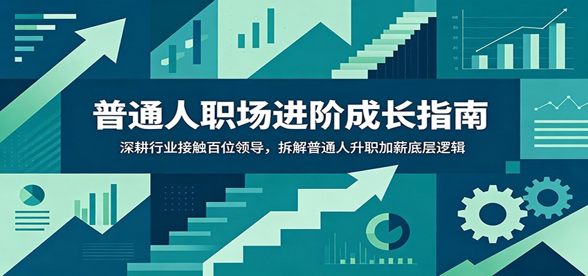 普通人职场进阶成长指南:深耕行业接触百位领导,拆解普通人升职加薪底层逻辑-吾爱自习网
