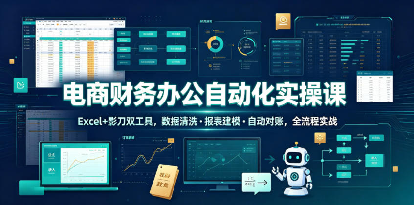 电商财务办公自动化实操课，Excel+影刀双工具，数据清洗・报表建模・自动对账，全流程实战-吾爱自习网
