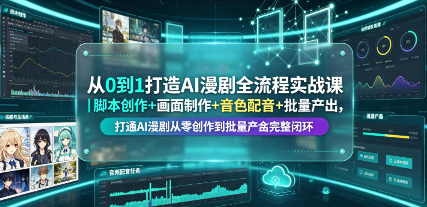 从0到1打造AI漫剧全流程实战课｜脚本创作+画面制作+音色配音+批量产出，打通AI漫剧从零创作到批量量产完整闭环-吾爱自习网